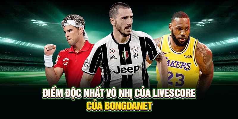 Điểm độc nhất vô nhị của Livescore của Bongdanet