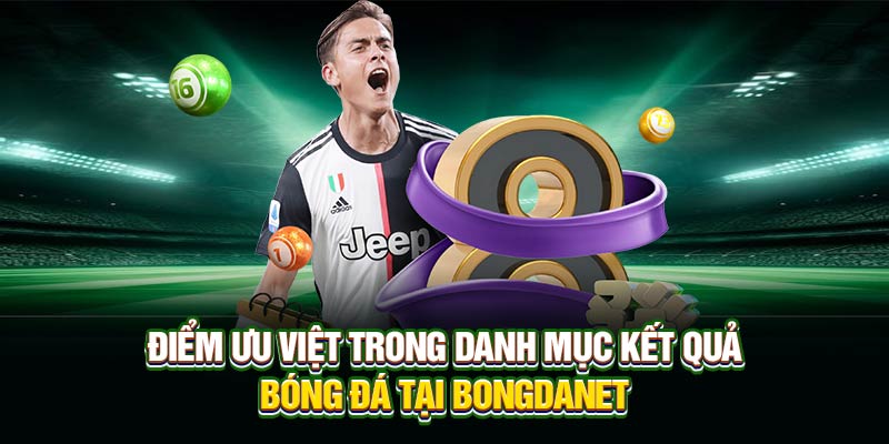 Điểm ưu việt trong danh mục kết quả bóng đá tại Bongdanet