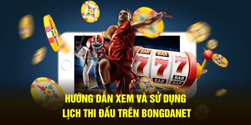Hướng dẫn xem và sử dụng lịch thi đấu trên Bongdanet