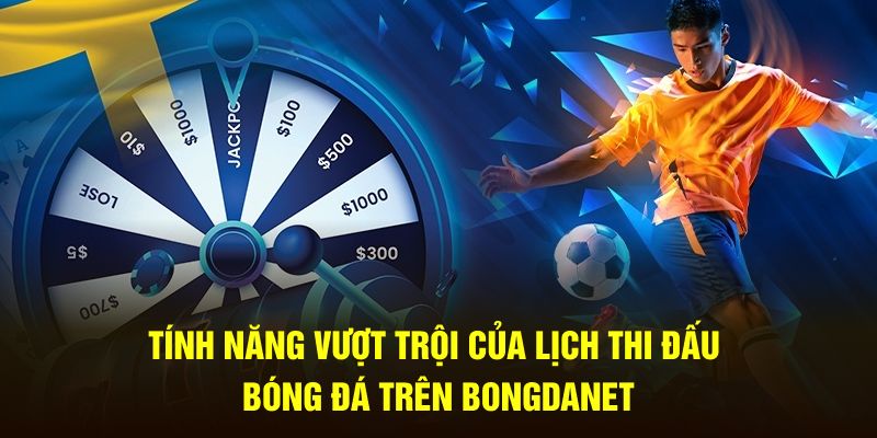 Tính năng vượt trội của lịch thi đấu bóng đá trên Bongdanet