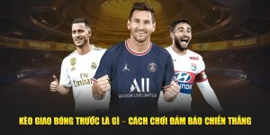 Kèo Giao Bóng Trước Là Gì